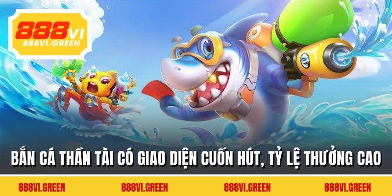 Bắn cá thần tài có giao diện cuốn hút, tỷ lệ thưởng cao